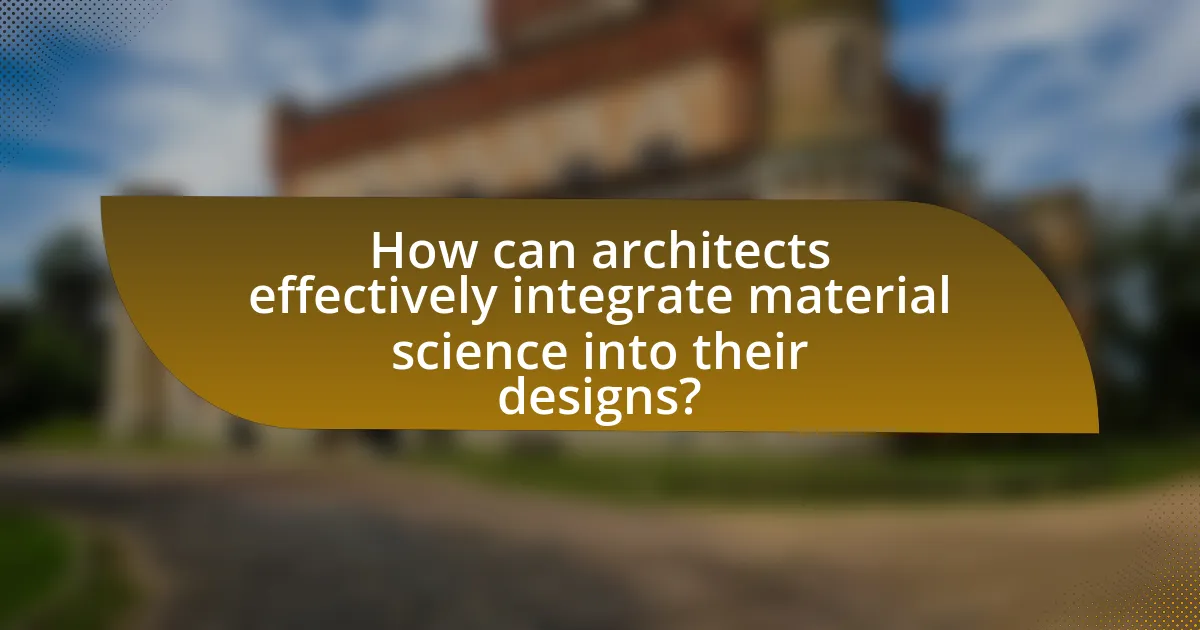 How can architects effectively integrate material science into their designs?